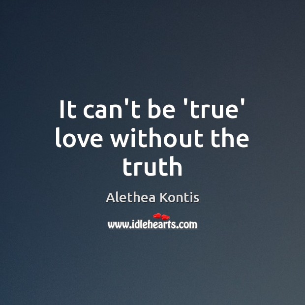It can’t be ‘true’ love without the truth Alethea Kontis Picture Quote