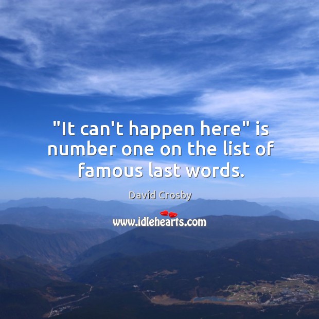 “It can’t happen here” is number one on the list of famous last words. Image