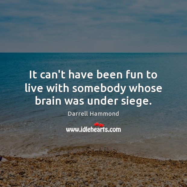 It can’t have been fun to live with somebody whose brain was under siege. Darrell Hammond Picture Quote