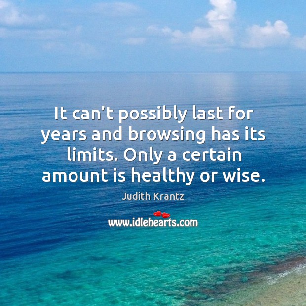 It can’t possibly last for years and browsing has its limits. Only a certain amount is healthy or wise. Judith Krantz Picture Quote