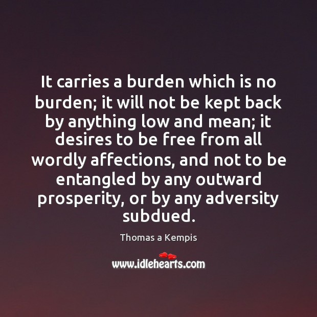 It carries a burden which is no burden; it will not be Thomas a Kempis Picture Quote