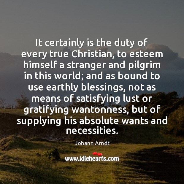 It certainly is the duty of every true Christian, to esteem himself Johann Arndt Picture Quote