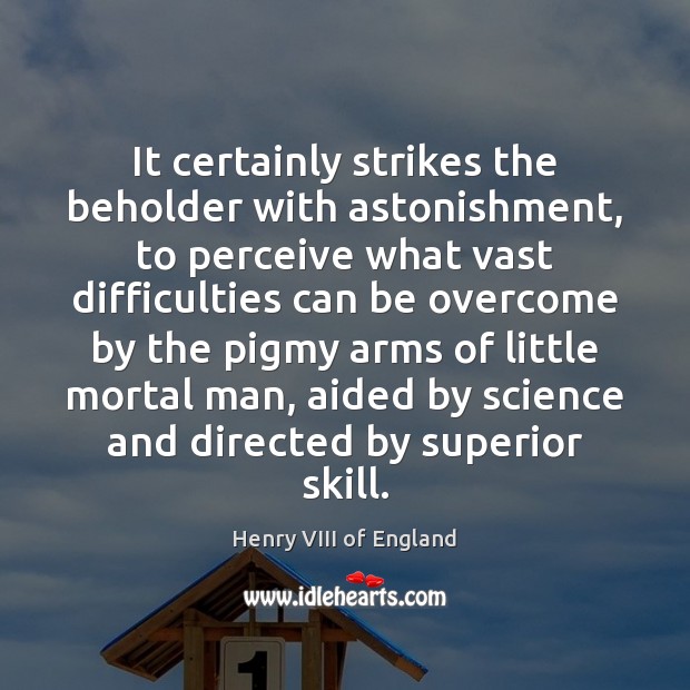 It certainly strikes the beholder with astonishment, to perceive what vast difficulties Henry VIII of England Picture Quote