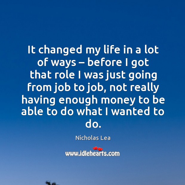 It changed my life in a lot of ways – before I got that role I was just going from job to job Image