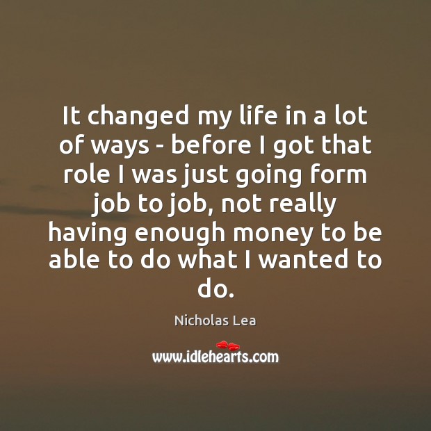 It changed my life in a lot of ways – before I Nicholas Lea Picture Quote