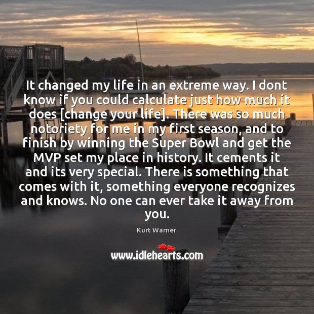 It changed my life in an extreme way. I dont know if Kurt Warner Picture Quote