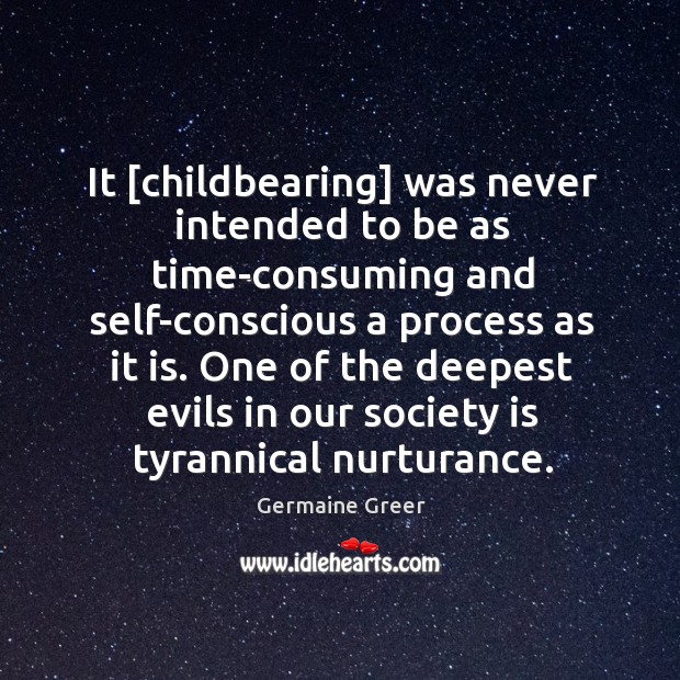 It [childbearing] was never intended to be as time-consuming and self-conscious a 