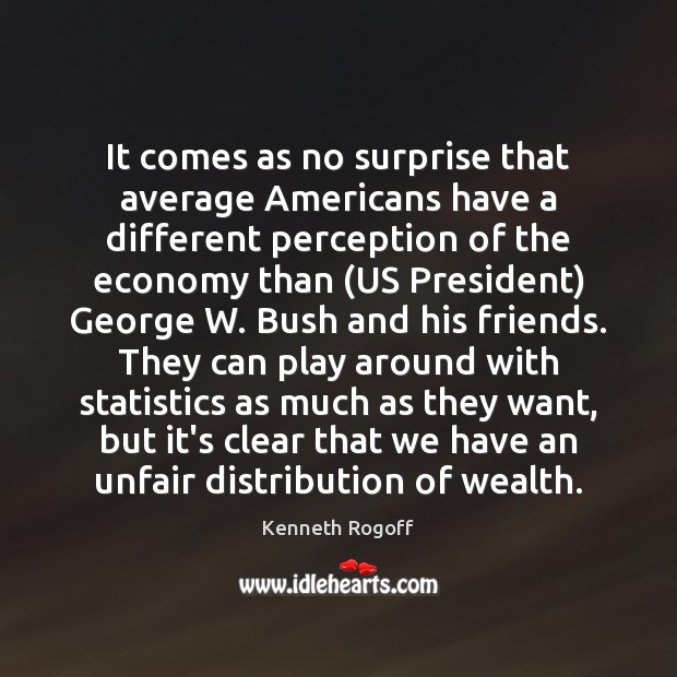 It comes as no surprise that average Americans have a different perception Kenneth Rogoff Picture Quote