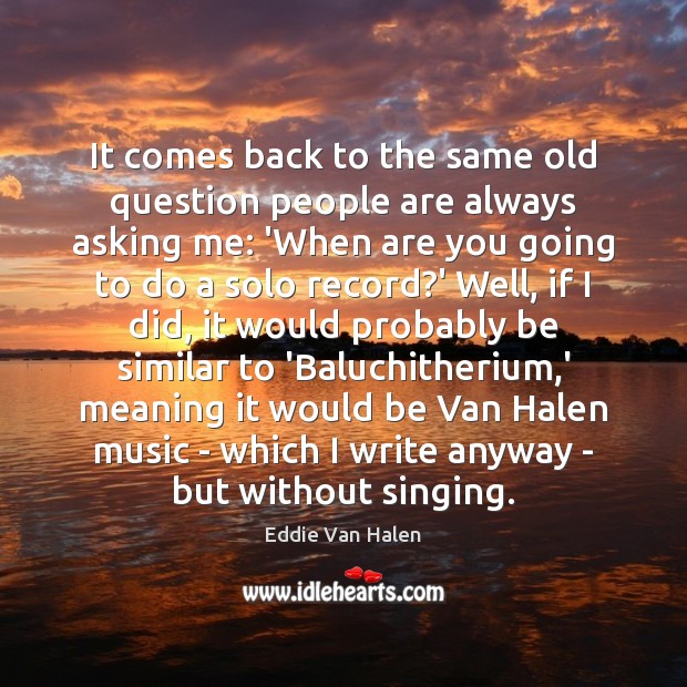 It comes back to the same old question people are always asking Eddie Van Halen Picture Quote