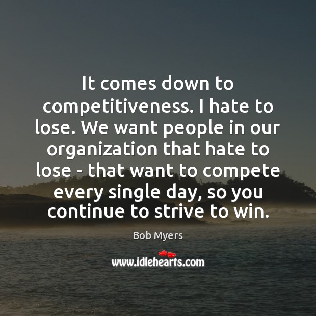 It comes down to competitiveness. I hate to lose. We want people Bob Myers Picture Quote