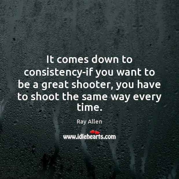 It comes down to consistency-if you want to be a great shooter, Ray Allen Picture Quote