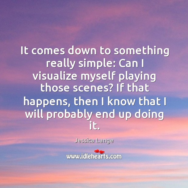 It comes down to something really simple: can I visualize myself playing those scenes? Jessica Lange Picture Quote