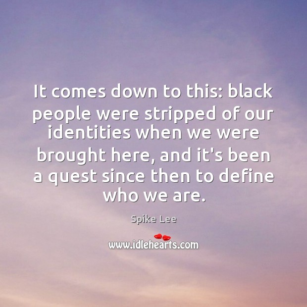 It comes down to this: black people were stripped of our identities Spike Lee Picture Quote
