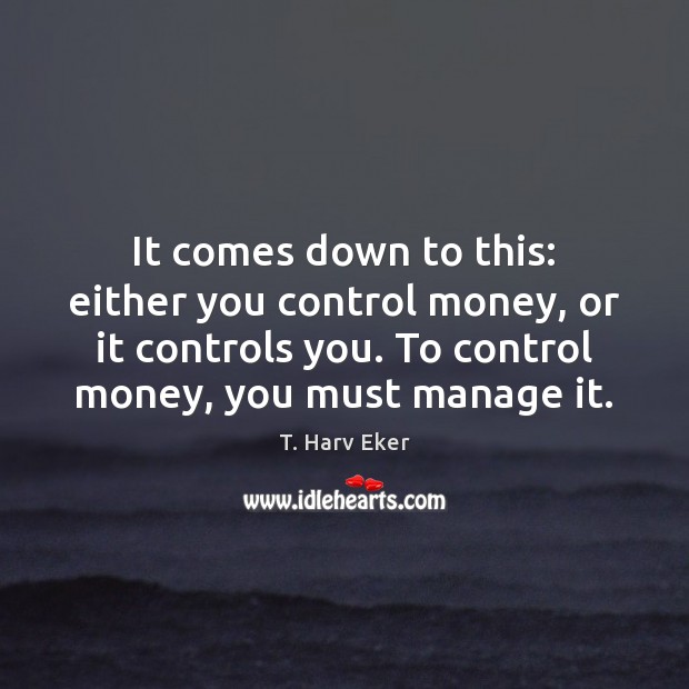 It comes down to this: either you control money, or it controls T. Harv Eker Picture Quote