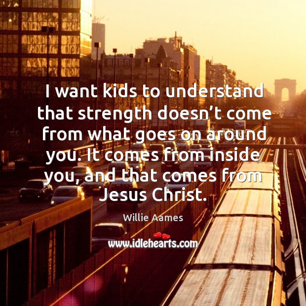 It comes from inside you, and that comes from jesus christ. Willie Aames Picture Quote