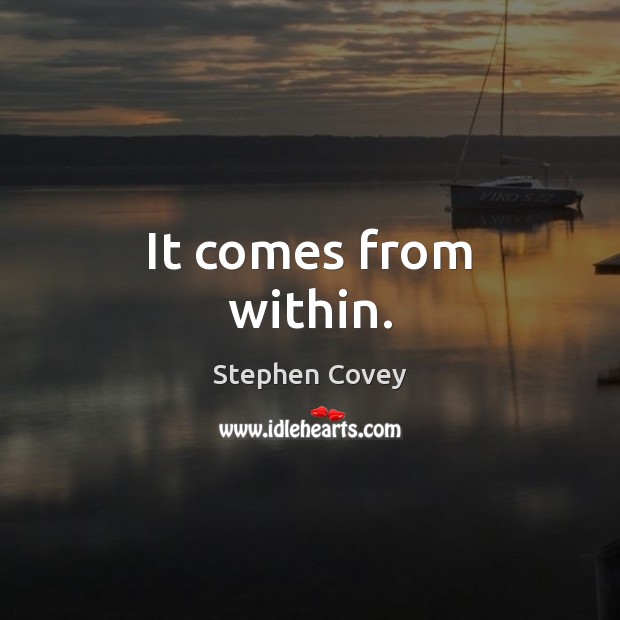 It comes from within. Stephen Covey Picture Quote