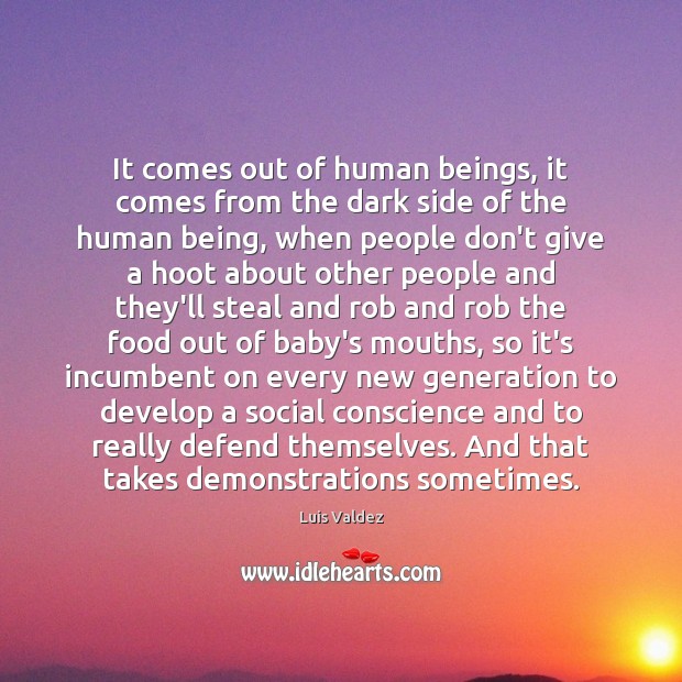 It comes out of human beings, it comes from the dark side Luis Valdez Picture Quote