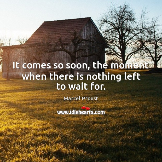 It comes so soon, the moment when there is nothing left to wait for. Marcel Proust Picture Quote