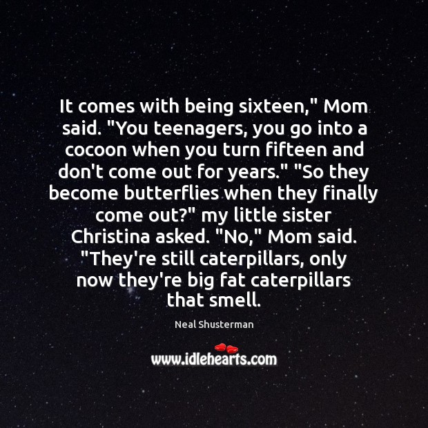 It comes with being sixteen,” Mom said. “You teenagers, you go into Neal Shusterman Picture Quote