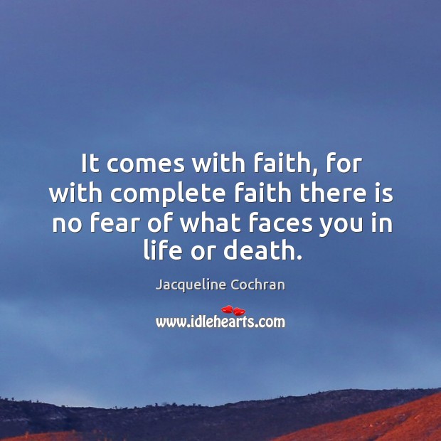 It comes with faith, for with complete faith there is no fear of what faces you in life or death. Jacqueline Cochran Picture Quote