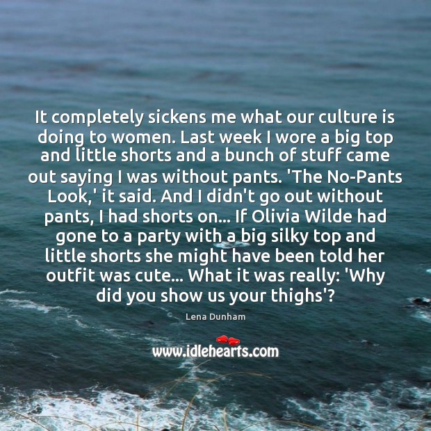 It completely sickens me what our culture is doing to women. Last Lena Dunham Picture Quote