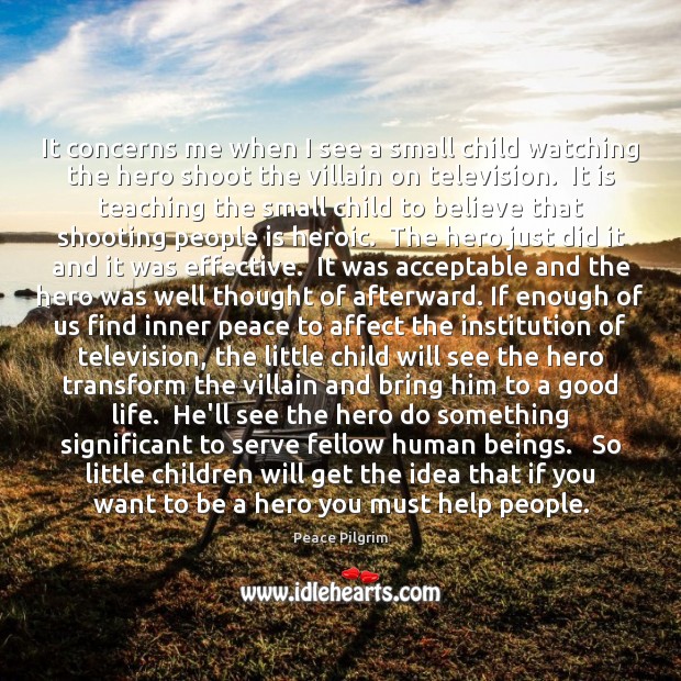 It concerns me when I see a small child watching the hero Peace Pilgrim Picture Quote