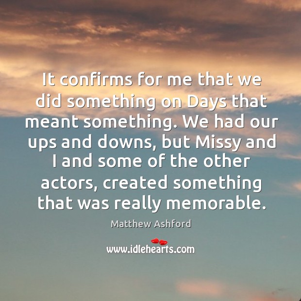 It confirms for me that we did something on days that meant something. Matthew Ashford Picture Quote