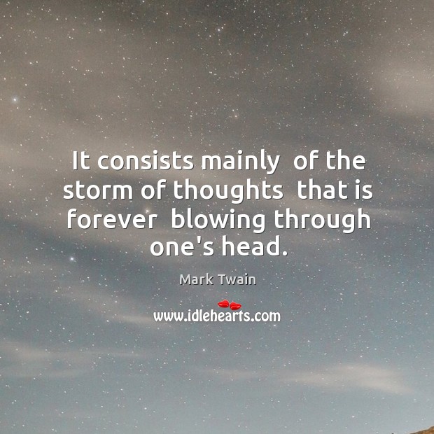 It consists mainly  of the storm of thoughts  that is forever  blowing through one’s head. Image