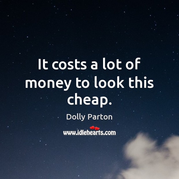 It costs a lot of money to look this cheap. Dolly Parton Picture Quote