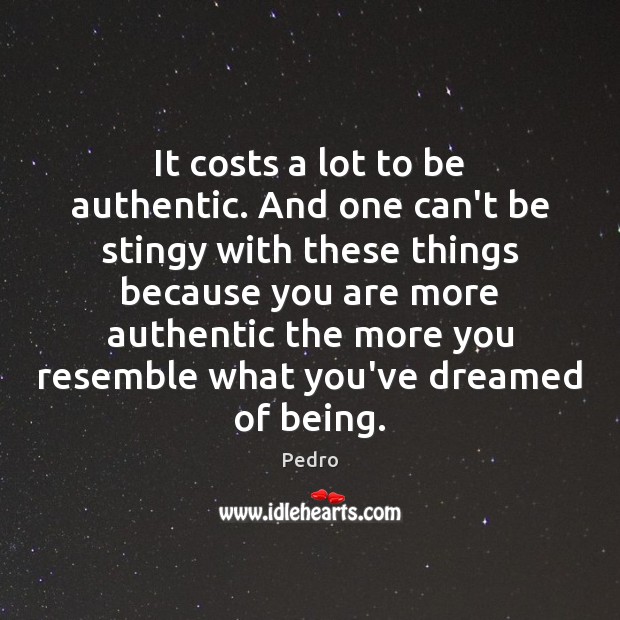 It costs a lot to be authentic. And one can’t be stingy Pedro Picture Quote