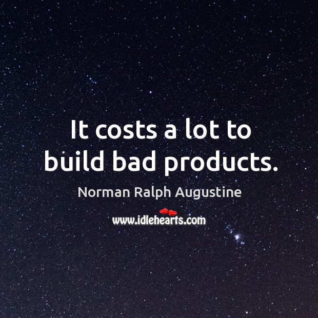 It costs a lot to build bad products. Image