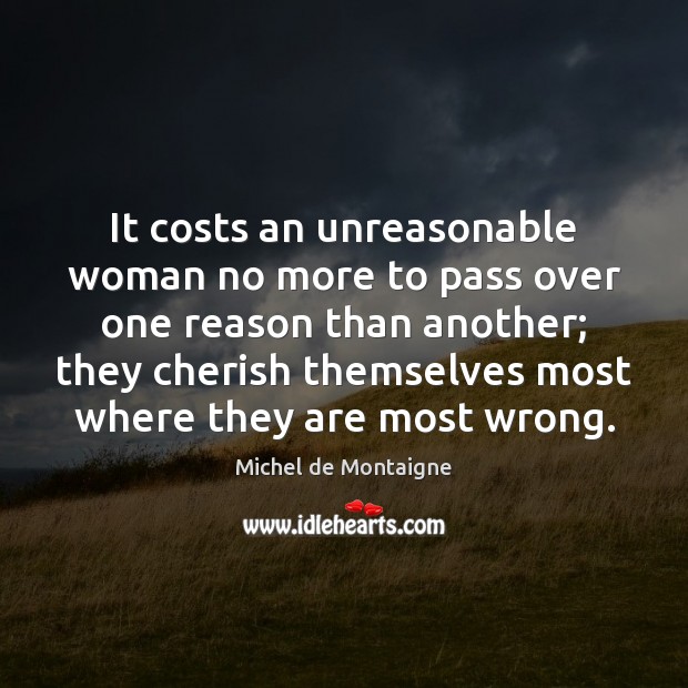 It costs an unreasonable woman no more to pass over one reason 