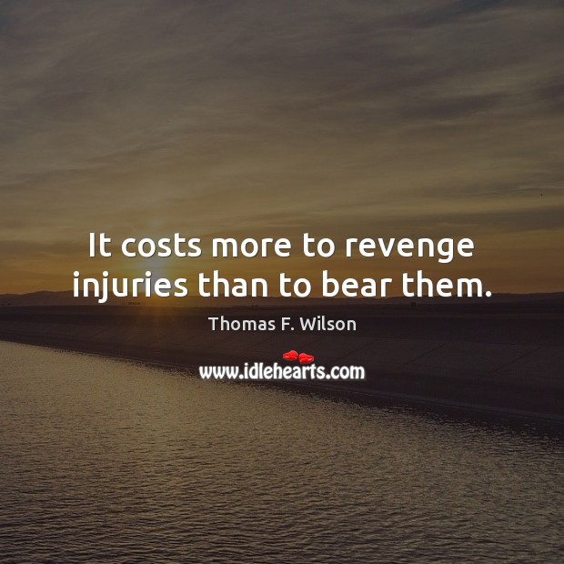 It costs more to revenge injuries than to bear them. Thomas F. Wilson Picture Quote