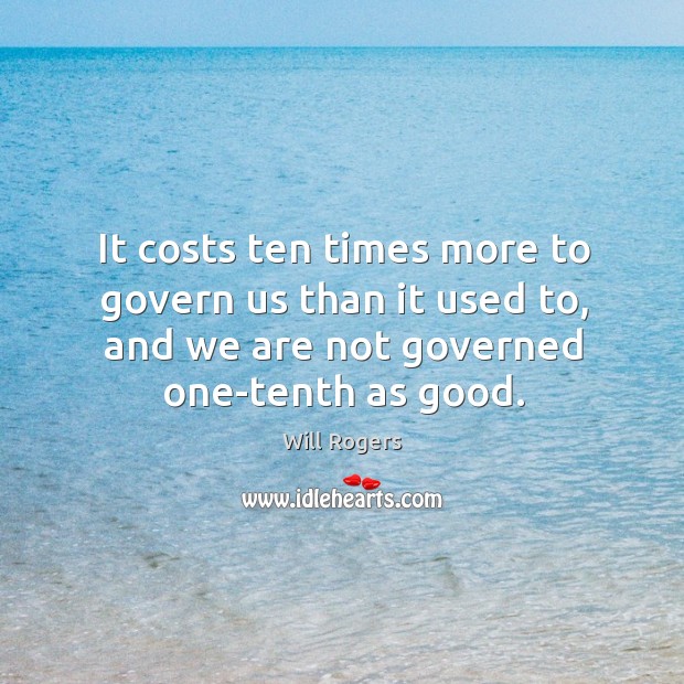It costs ten times more to govern us than it used to, Will Rogers Picture Quote