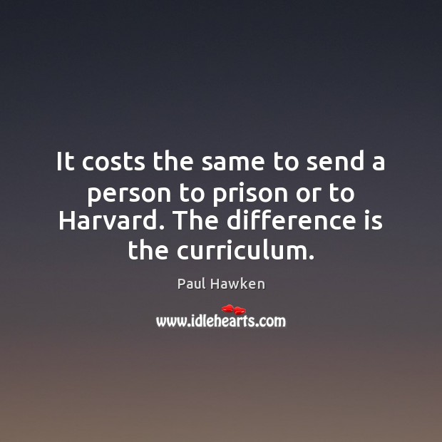 It costs the same to send a person to prison or to Paul Hawken Picture Quote