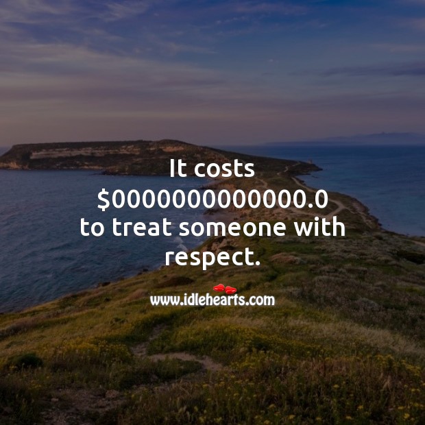 It costs zero to treat someone with respect. Respect Quotes Image