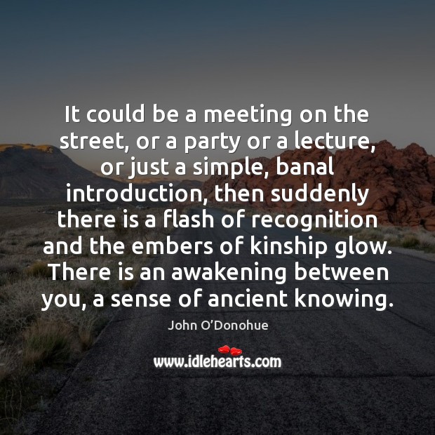 It could be a meeting on the street, or a party or John O’Donohue Picture Quote