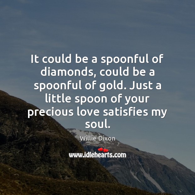 It could be a spoonful of diamonds, could be a spoonful of Willie Dixon Picture Quote