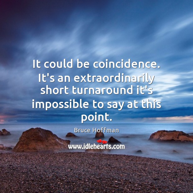 It could be coincidence. It’s an extraordinarily short turnaround it’s impossible to Bruce Hoffman Picture Quote