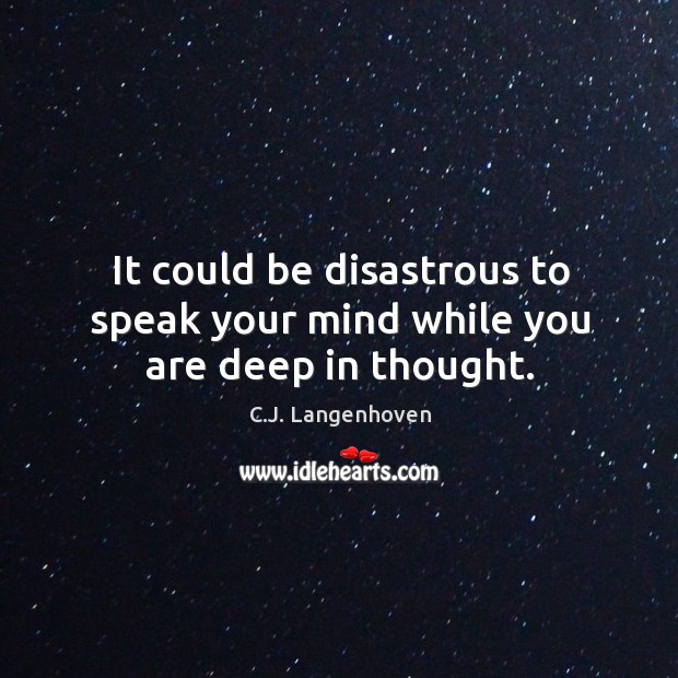 It could be disastrous to speak your mind while you are deep in thought. C.J. Langenhoven Picture Quote