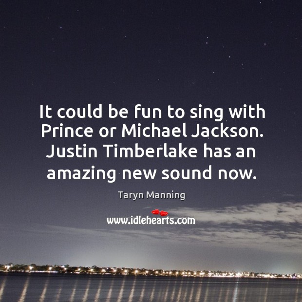 It could be fun to sing with prince or michael jackson. Justin timberlake has an amazing new sound now. Taryn Manning Picture Quote