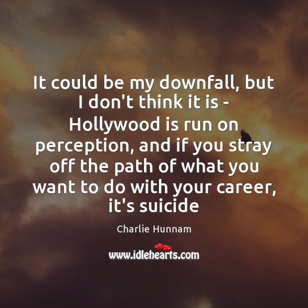 It could be my downfall, but I don’t think it is – Charlie Hunnam Picture Quote