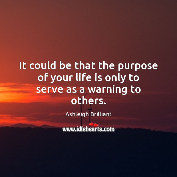 It could be that the purpose of your life is only to serve as a warning to others. Image