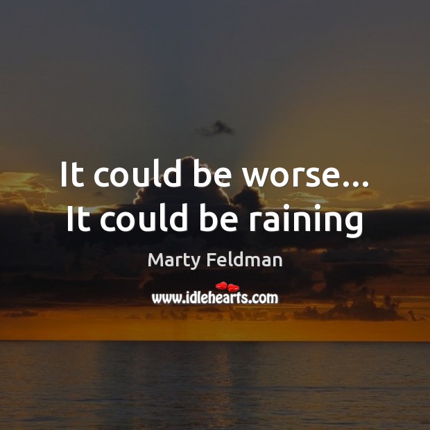 It could be worse… It could be raining Marty Feldman Picture Quote