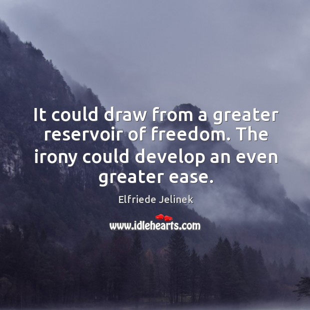 It could draw from a greater reservoir of freedom. The irony could Elfriede Jelinek Picture Quote