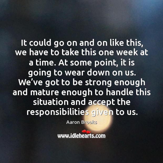 It could go on and on like this, we have to take this one week at a time. Aaron Brooks Picture Quote
