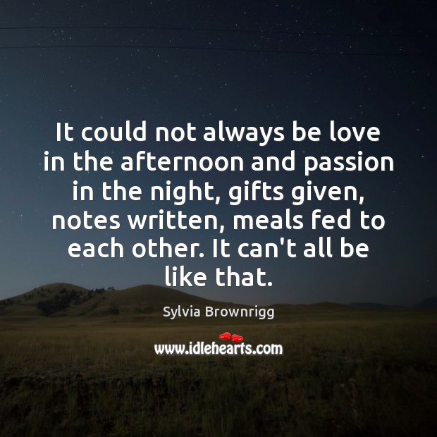 It could not always be love in the afternoon and passion in Sylvia Brownrigg Picture Quote