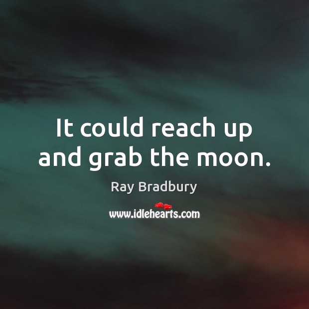 It could reach up and grab the moon. Ray Bradbury Picture Quote