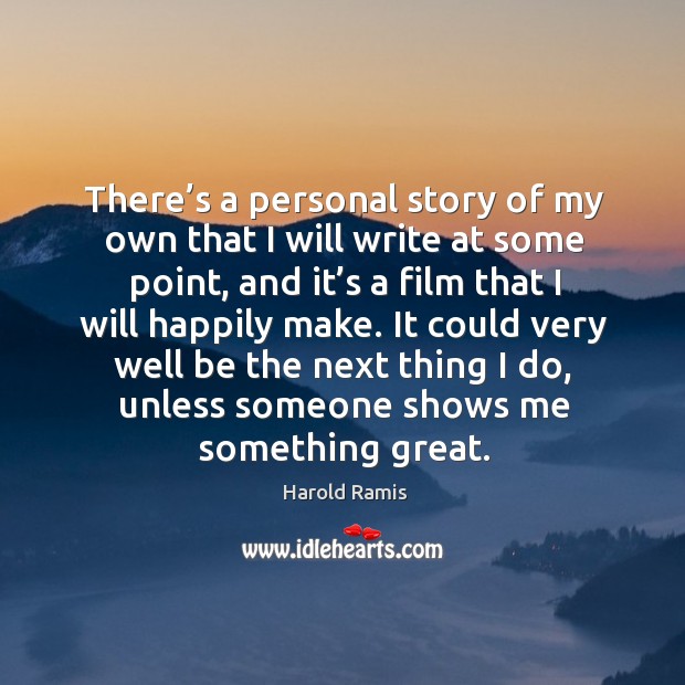 It could very well be the next thing I do, unless someone shows me something great. Harold Ramis Picture Quote