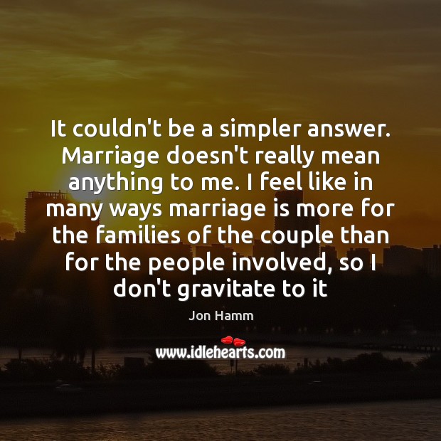 It couldn’t be a simpler answer. Marriage doesn’t really mean anything to Image